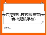 云岩挖掘机技校哪里有(云岩挖掘机学校)