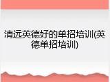 清远英德好的单招培训(英德单招培训)