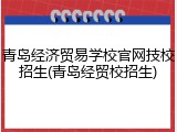 青岛经济贸易学校官网技校招生(青岛经贸校招生)