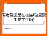 高考复读是在校生吗(复读生是学生吗)