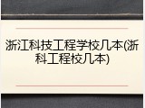 浙江科技工程学校几本(浙科工程校几本)