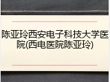 陈亚玲西安电子科技大学医院(西电医院陈亚玲)