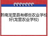 黔南龙里县有哪些农业学校好(龙里农业学校)