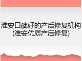 淮安口碑好的产后修复机构(淮安优质产后修复)