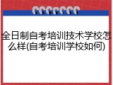 全日制自考培训技术学校怎么样(自考培训学校如何)