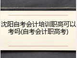 沈阳自考会计培训职高可以考吗(自考会计职高考)