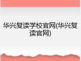 华兴复读学校官网(华兴复读官网)