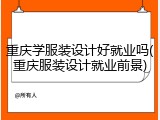 重庆学服装设计好就业吗(重庆服装设计就业前景)