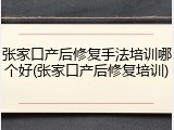 张家口产后修复手法培训哪个好(张家口产后修复培训)