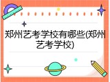 郑州艺考学校有哪些(郑州艺考学校)