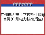 广州电力技工学校招生简章官网(广州电力技校招生)