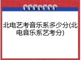 北电艺考音乐系多少分(北电音乐系艺考分)