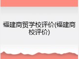 福建商贸学校评价(福建商校评价)