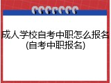 成人学校自考中职怎么报名(自考中职报名)