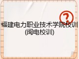 福建电力职业技术学院校训(闽电校训)