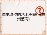 博尔塔拉的艺术类高中(博州艺高)