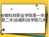 安徽科技职业学院是一本还是二本(安徽科技学院几本)