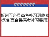 忻州五台县高考补习班收费标准(五台县高考补习费用)