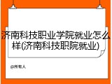 济南科技职业学院就业怎么样(济南科技职院就业)