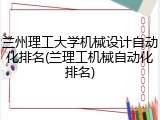 兰州理工大学机械设计自动化排名(兰理工机械自动化排名)