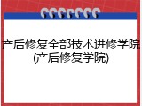 产后修复全部技术进修学院(产后修复学院)