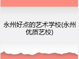 永州好点的艺术学校(永州优质艺校)