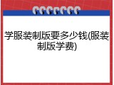 学服装制版要多少钱(服装制版学费)
