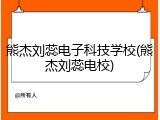 熊杰刘蕊电子科技学校(熊杰刘蕊电校)