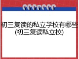 初三复读的私立学校有哪些(初三复读私立校)