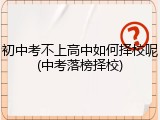 初中考不上高中如何择校呢(中考落榜择校)