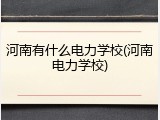河南有什么电力学校(河南电力学校)