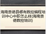 海南贵德县哪有数控编程培训中心中职怎么样(海南贵德数控培训)