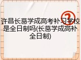 许昌长葛学成高考补习学校是全日制吗(长葛学成高补全日制)