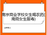 南京商业学校女生喝农药(南商女生服毒)