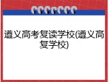 遵义高考复读学校(遵义高复学校)