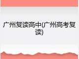 广州复读高中(广州高考复读)