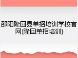 邵阳隆回县单招培训学校官网(隆回单招培训)