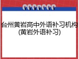 台州黄岩高中外语补习机构(黄岩外语补习)