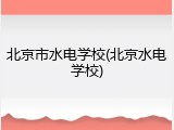 北京市水电学校(北京水电学校)