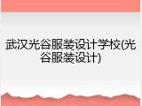 武汉光谷服装设计学校(光谷服装设计)