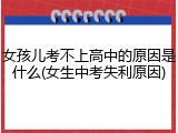 女孩儿考不上高中的原因是什么(女生中考失利原因)