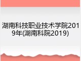 湖南科技职业技术学院2019年(湖南科院2019)