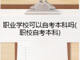 职业学校可以自考本科吗(职校自考本科)