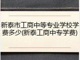 新泰市工商中等专业学校学费多少(新泰工商中专学费)