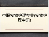 中职宠物护理专业(宠物护理中职)