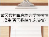 黄冈数控车床培训学校技校招生(黄冈数控车床技校)