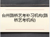 台州路桥艺考补习机构(路桥艺考机构)