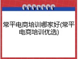 常平电商培训哪家好(常平电商培训优选)