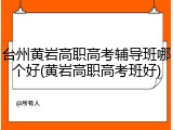 台州黄岩高职高考辅导班哪个好(黄岩高职高考班好)
