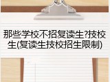 那些学校不招复读生?技校生(复读生技校招生限制)